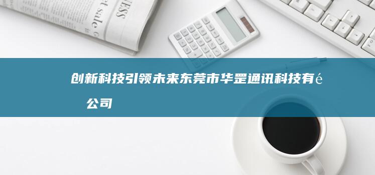 创新科技引领未来：东莞市华罡通讯科技有限公司的5G通信解决方案